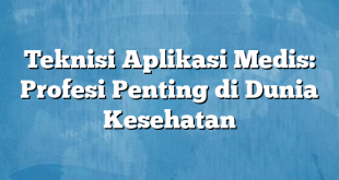 Teknisi Aplikasi Medis: Profesi Penting di Dunia Kesehatan