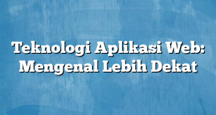 Teknologi Aplikasi Web: Mengenal Lebih Dekat