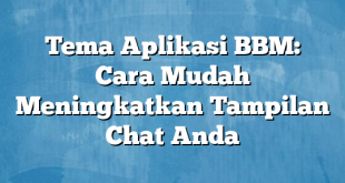 Tema Aplikasi BBM: Cara Mudah Meningkatkan Tampilan Chat Anda