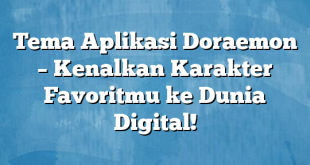 Tema Aplikasi Doraemon – Kenalkan Karakter Favoritmu ke Dunia Digital!