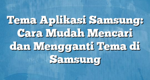 Tema Aplikasi Samsung: Cara Mudah Mencari dan Mengganti Tema di Samsung