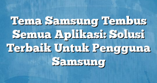 Tema Samsung Tembus Semua Aplikasi: Solusi Terbaik Untuk Pengguna Samsung