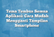 Tema Tembus Semua Aplikasi: Cara Mudah Mengganti Tampilan Smartphone