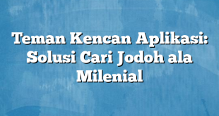 Teman Kencan Aplikasi: Solusi Cari Jodoh ala Milenial