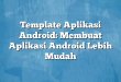 Template Aplikasi Android: Membuat Aplikasi Android Lebih Mudah
