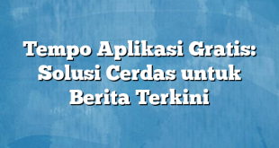 Tempo Aplikasi Gratis: Solusi Cerdas untuk Berita Terkini