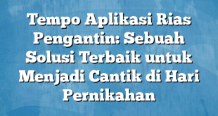 Tempo Aplikasi Rias Pengantin: Sebuah Solusi Terbaik untuk Menjadi Cantik di Hari Pernikahan