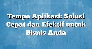 Tempo Aplikasi: Solusi Cepat dan Efektif untuk Bisnis Anda