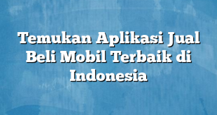 Temukan Aplikasi Jual Beli Mobil Terbaik di Indonesia