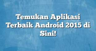 Temukan Aplikasi Terbaik Android 2015 di Sini!