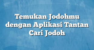 Temukan Jodohmu dengan Aplikasi Tantan Cari Jodoh