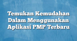 Temukan Kemudahan Dalam Menggunakan Aplikasi PMP Terbaru