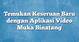 Temukan Keseruan Baru dengan Aplikasi Video Muka Binatang