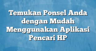 Temukan Ponsel Anda dengan Mudah Menggunakan Aplikasi Pencari HP