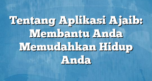 Tentang Aplikasi Ajaib: Membantu Anda Memudahkan Hidup Anda