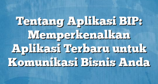 Tentang Aplikasi BIP: Memperkenalkan Aplikasi Terbaru untuk Komunikasi Bisnis Anda