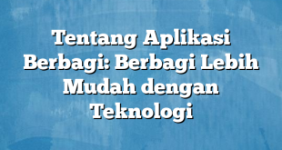 Tentang Aplikasi Berbagi: Berbagi Lebih Mudah dengan Teknologi