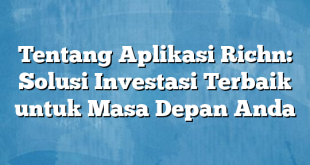 Tentang Aplikasi Richn: Solusi Investasi Terbaik untuk Masa Depan Anda