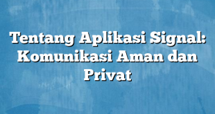 Tentang Aplikasi Signal: Komunikasi Aman dan Privat