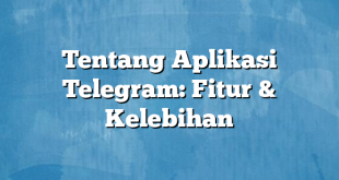 Tentang Aplikasi Telegram: Fitur & Kelebihan