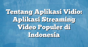 Tentang Aplikasi Vidio: Aplikasi Streaming Video Populer di Indonesia