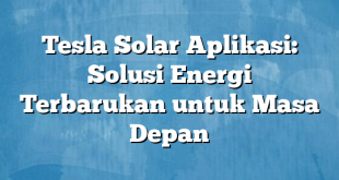 Tesla Solar Aplikasi: Solusi Energi Terbarukan untuk Masa Depan