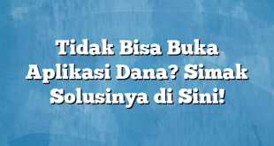 Tidak Bisa Buka Aplikasi Dana? Simak Solusinya di Sini!