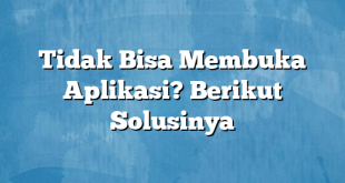 Tidak Bisa Membuka Aplikasi? Berikut Solusinya