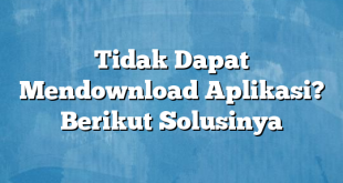 Tidak Dapat Mendownload Aplikasi? Berikut Solusinya