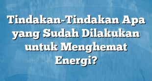 Tindakan-Tindakan Apa yang Sudah Dilakukan untuk Menghemat Energi?