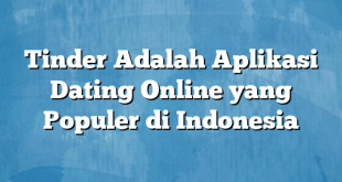 Tinder Adalah Aplikasi Dating Online yang Populer di Indonesia