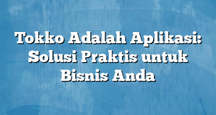 Tokko Adalah Aplikasi: Solusi Praktis untuk Bisnis Anda