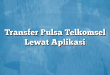 Transfer Pulsa Telkomsel Lewat Aplikasi