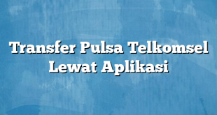 Transfer Pulsa Telkomsel Lewat Aplikasi