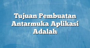 Tujuan Pembuatan Antarmuka Aplikasi Adalah