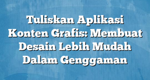 Tuliskan Aplikasi Konten Grafis: Membuat Desain Lebih Mudah Dalam Genggaman