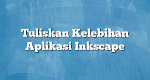 Tuliskan Kelebihan Aplikasi Inkscape