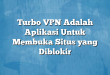 Turbo VPN Adalah Aplikasi Untuk Membuka Situs yang Diblokir