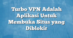 Turbo VPN Adalah Aplikasi Untuk Membuka Situs yang Diblokir