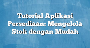 Tutorial Aplikasi Persediaan: Mengelola Stok dengan Mudah