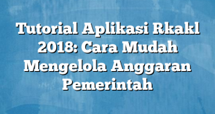 Tutorial Aplikasi Rkakl 2018: Cara Mudah Mengelola Anggaran Pemerintah