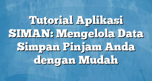 Tutorial Aplikasi SIMAN: Mengelola Data Simpan Pinjam Anda dengan Mudah