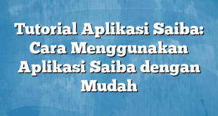 Tutorial Aplikasi Saiba: Cara Menggunakan Aplikasi Saiba dengan Mudah