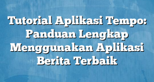 Tutorial Aplikasi Tempo: Panduan Lengkap Menggunakan Aplikasi Berita Terbaik