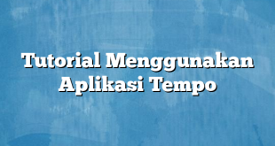 Tutorial Menggunakan Aplikasi Tempo