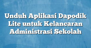 Unduh Aplikasi Dapodik Lite untuk Kelancaran Administrasi Sekolah