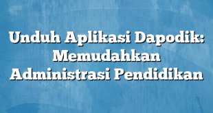 Unduh Aplikasi Dapodik: Memudahkan Administrasi Pendidikan