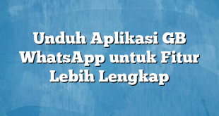 Unduh Aplikasi GB WhatsApp untuk Fitur Lebih Lengkap