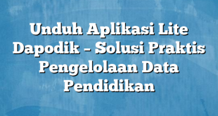 Unduh Aplikasi Lite Dapodik – Solusi Praktis Pengelolaan Data Pendidikan