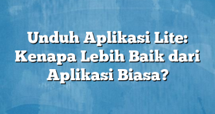 Unduh Aplikasi Lite: Kenapa Lebih Baik dari Aplikasi Biasa?